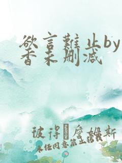 欲言难止by麦香未删减