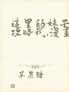 这里的妹子都想攻略我,漫画免费阅读