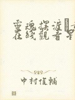 灵魂摆渡·黄泉在线观看星辰