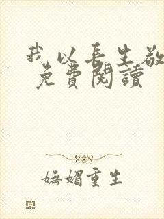 我以长生敬无敌 免费阅读