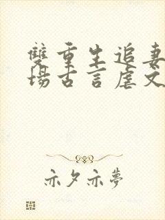双重生追妻火葬场古言虐文