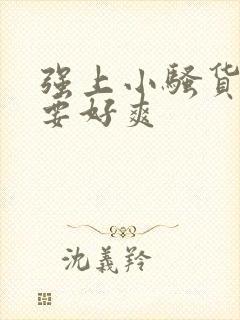 强上小骚货嗯不要好爽