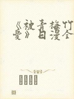 《被青梅竹马宠爱》日漫全集
