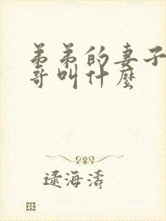 弟弟的妻子叫哥哥叫什么
