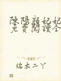 陈阳颜妃妃小说免费阅读全文无弹窗