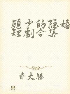 顾少的隐婚罪妻短剧合集