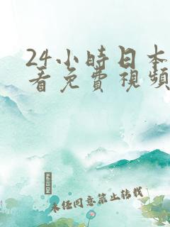 24小时日本观看免费视频高清