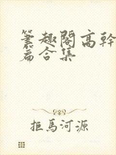 笔趣阁高干文短篇合集