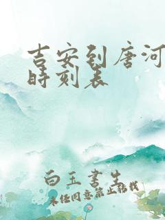吉安到唐河火车时刻表
