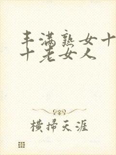 丰满熟女十熟妇十老女人