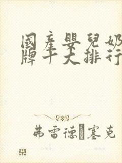 国产婴儿奶粉品牌十大排行榜图片