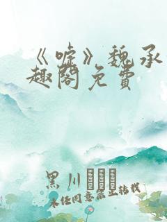 《嘘》魏承泽笔趣阁免费