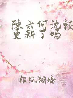 陈六何沈轻舞不更新了吗