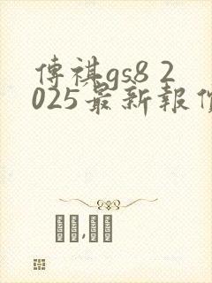 传祺gs8 2025最新报价 传祺gs8 2025最新报价