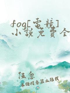 fog[电竞]小说免费全本阅读