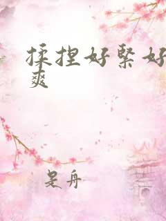 揉捏好紧好湿好爽
