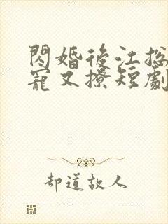 闪婚后江总他又宠又撩短剧全集