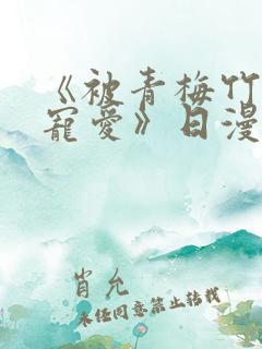 《被青梅竹马的宠爱》日漫免费阅读