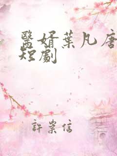 医婿叶凡唐若雪短剧