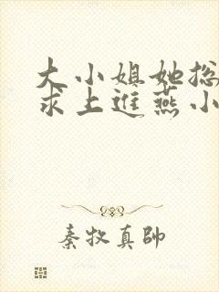 大小姐她总是不求上进燕小陌免费阅读