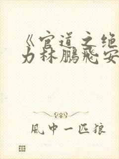 《官道之绝对权力林鹏飞安江》原著小说