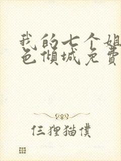 我的七个姐姐绝色倾城免费阅读 我的七个姐姐绝色倾城免费阅读