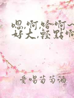 嗯,啊,哈啊~好大,轻点啊