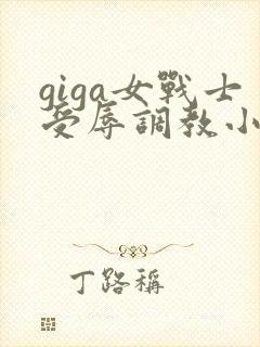 giga女战士受辱调教小说