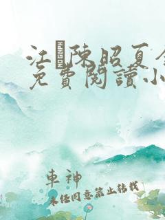 江琎陈昭夏全文免费阅读小说 江琎陈昭夏全文免费阅读小说