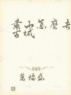 黄山怎么去徽州古城