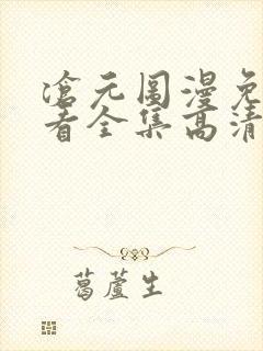 沧元图漫免费观看全集高清 沧元图漫免费观看全集高清