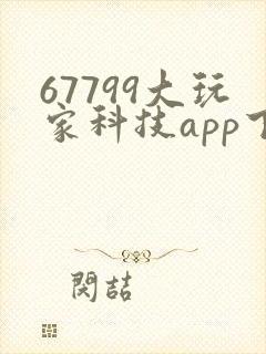 67799大玩家科技app下载