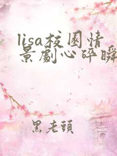 lisa校园情景剧心碎瞬间