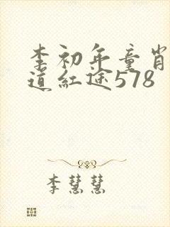 李初年童肖媛正道红途578