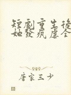 短剧重生后夫人她发疯虐全家