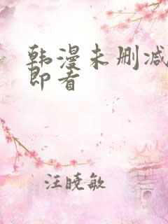 韩漫未删减入口即看 韩漫未删减入口即看