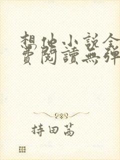 想他小说全文免费阅读无弹窗