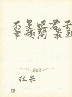 不是吧君子也防笔趣阁 最新章节 无弹窗