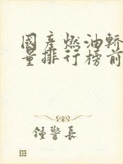国产燃油轿车销量排行榜前十名有哪些