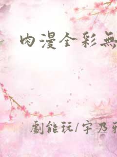 肉漫全彩无遮挡