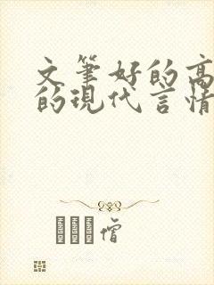 文笔好的高质量的现代言情小说 文笔好的高质量的现代言情小说