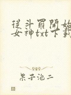 从斗罗开始俘获女神txt下载全文下载