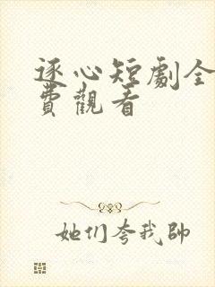 逐心短剧全集免费观看