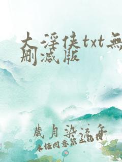 大淫侠txt无删减版 大淫侠txt无删减版