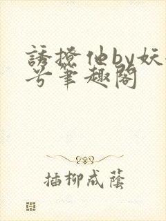 诱撩他by妖妃兮笔趣阁