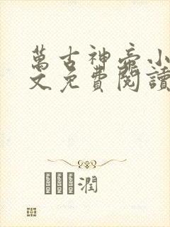 万古神帝小说全文免费阅读笔趣阁