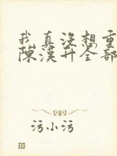 我真没想重生啊陈汉升全部
