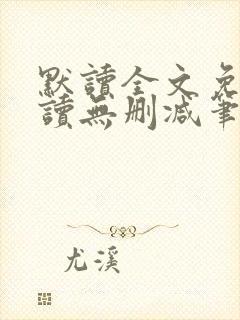 默读全文免费阅读无删减笔趣阁 默读全文免费阅读无删减笔趣阁