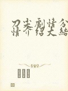 刀尖剧情分集剧情介绍大结局