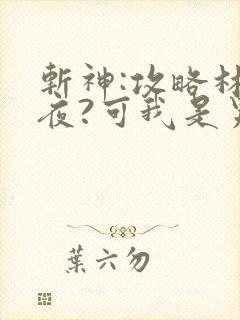 斩神:攻略林七夜?可我是男 斩神:攻略林七夜?可我是男